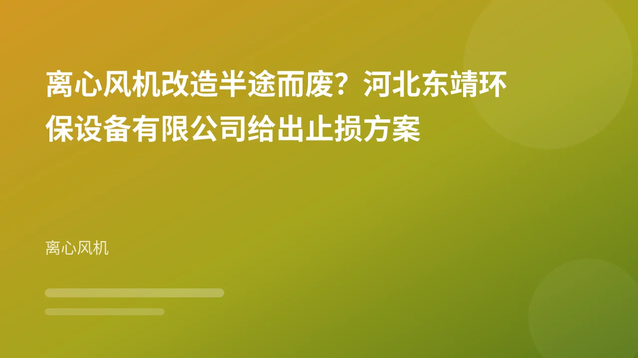 离心风机改造半途而废?河北东靖环保设备有限公司给出止损方案
