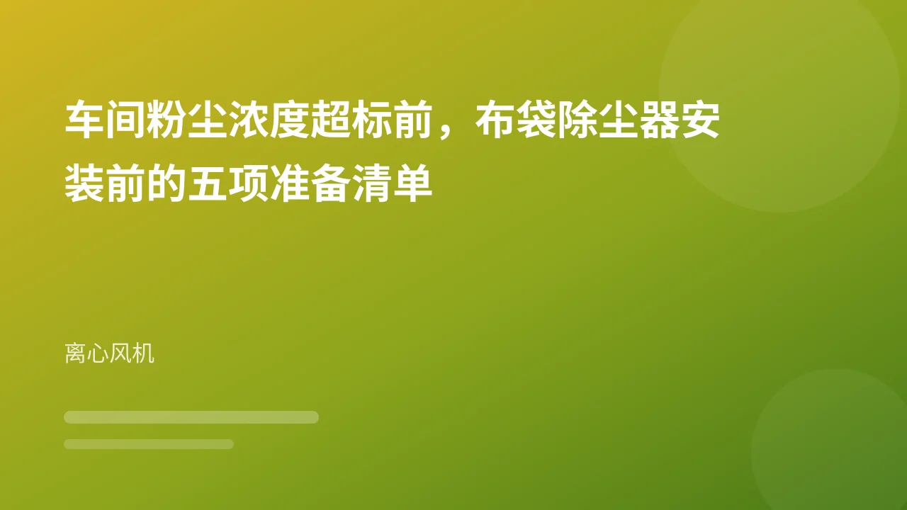 车间粉尘浓度超标前,布袋除尘器安装前的五项准备清单